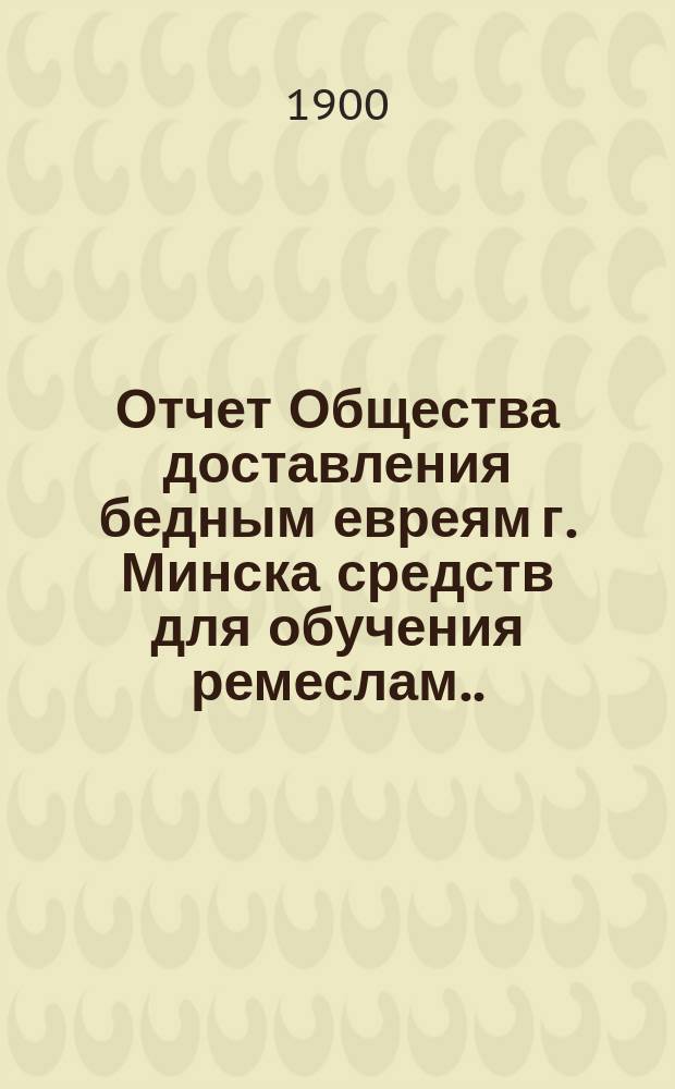 Отчет Общества доставления бедным евреям г. Минска средств для обучения ремеслам ... ... за 1914 г.