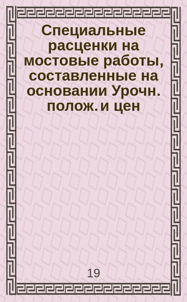 Специальные расценки на мостовые работы, составленные на основании Урочн. полож. и цен, установленных в Дорожном отделе Московской губернской земской управы