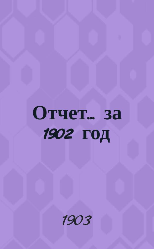 Отчет... ... за 1902 год