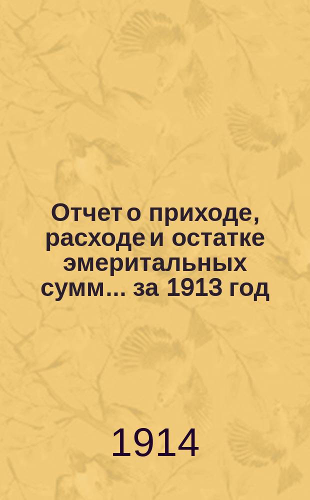 Отчет о приходе, расходе и остатке эмеритальных сумм... ... за 1913 год