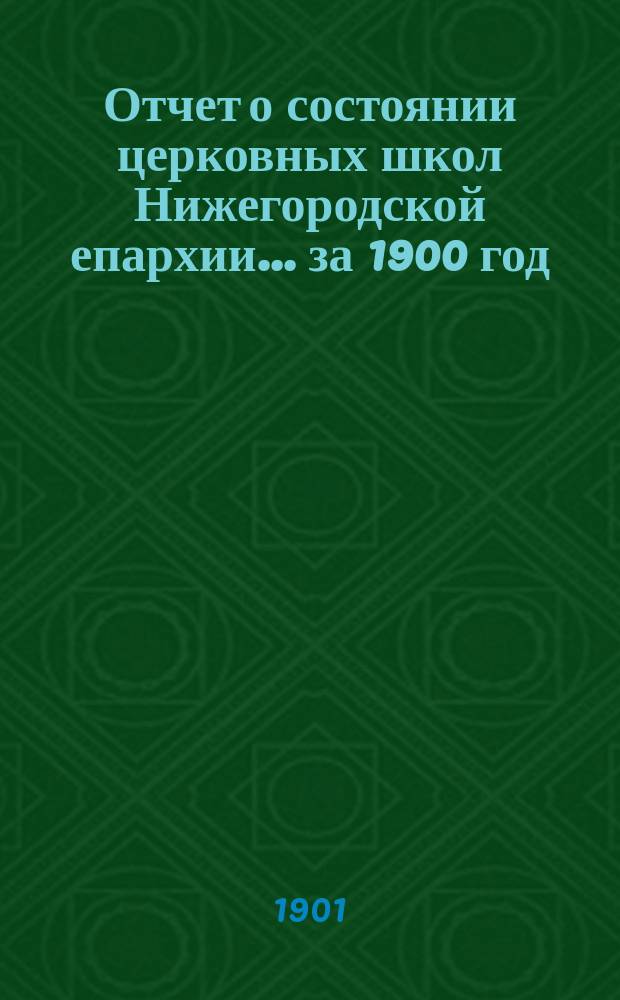 Отчет о состоянии церковных школ Нижегородской епархии... ... за 1900 год