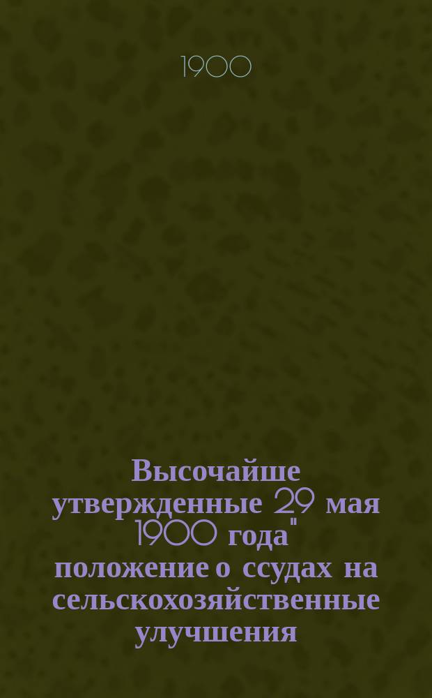 Высочайше утвержденные 29 мая 1900 года" положение о ссудах на сельскохозяйственные улучшения