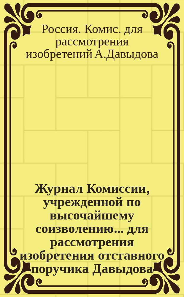 Журнал Комиссии, учрежденной по высочайшему соизволению ... для рассмотрения изобретения отставного поручика Давыдова. Июня 7-го дня 1894 года