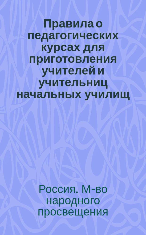 Правила о педагогических курсах для приготовления учителей и учительниц начальных училищ