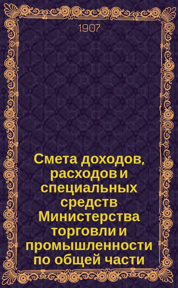 Смета доходов, расходов и специальных средств Министерства торговли и промышленности по общей части...