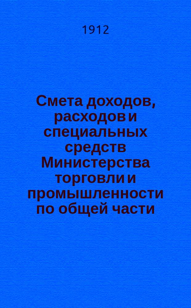 Смета доходов, расходов и специальных средств Министерства торговли и промышленности по общей части... на 1913 год