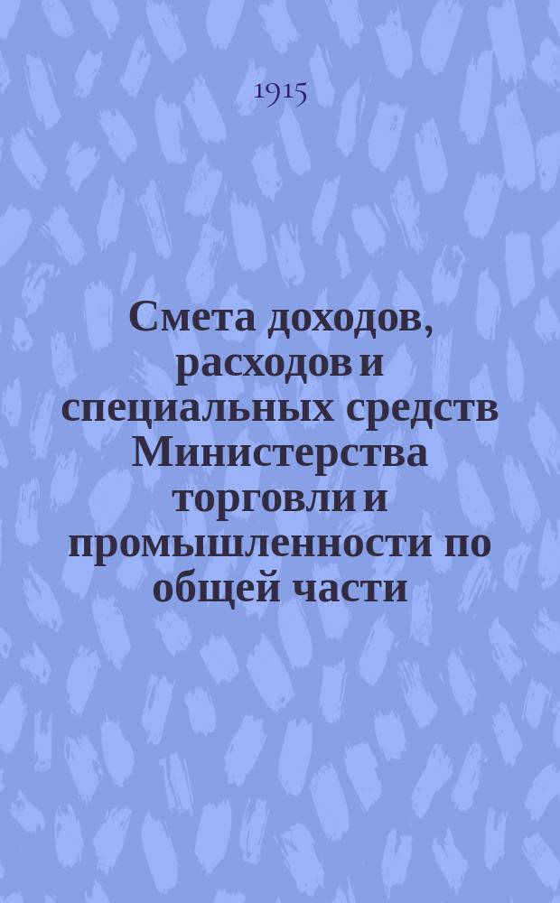 Смета доходов, расходов и специальных средств Министерства торговли и промышленности по общей части... на 1917 год. Объяснительная записка... : Объяснительная записка к смете Министерства торговли и промышленности по общей части на 1916 год