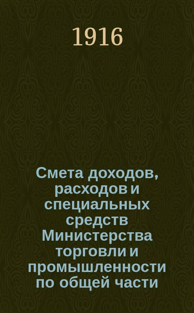 Смета доходов, расходов и специальных средств Министерства торговли и промышленности по общей части... на 1917 год. Общая объяснительная записка... : Общая объяснительная записка к смете Министерства торговли и промышленности...