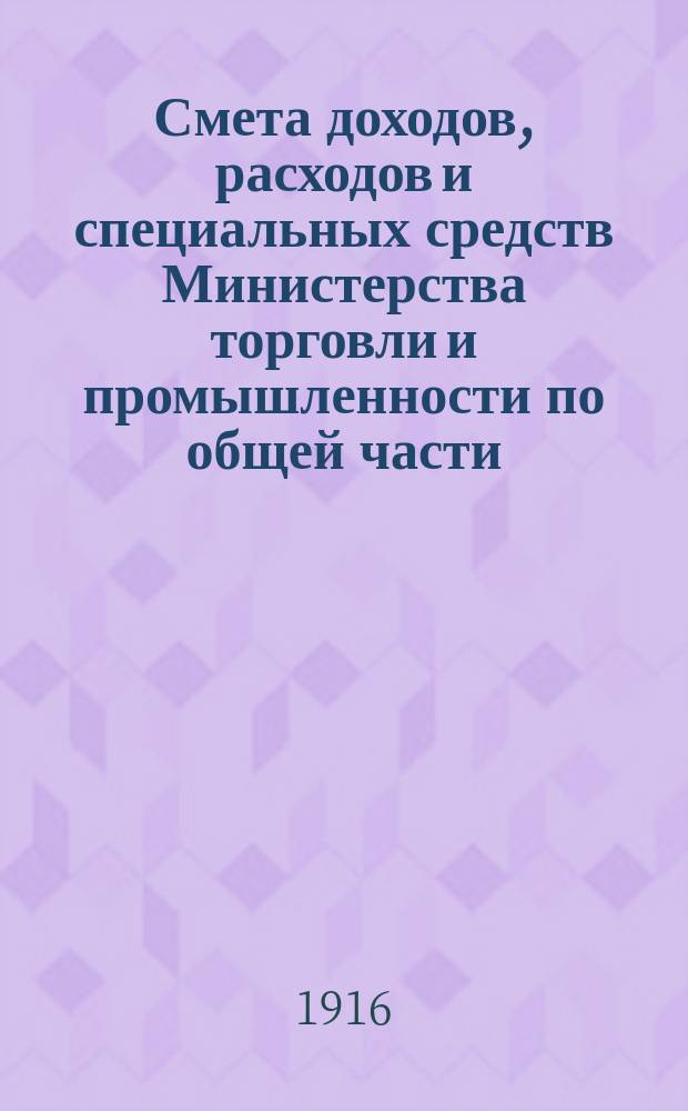 Смета доходов, расходов и специальных средств Министерства торговли и промышленности по общей части... на 1917 год. Объяснительная записка... : Объяснительная записка к смете Министерства торговли и промышленности по общей части на 1917 г.