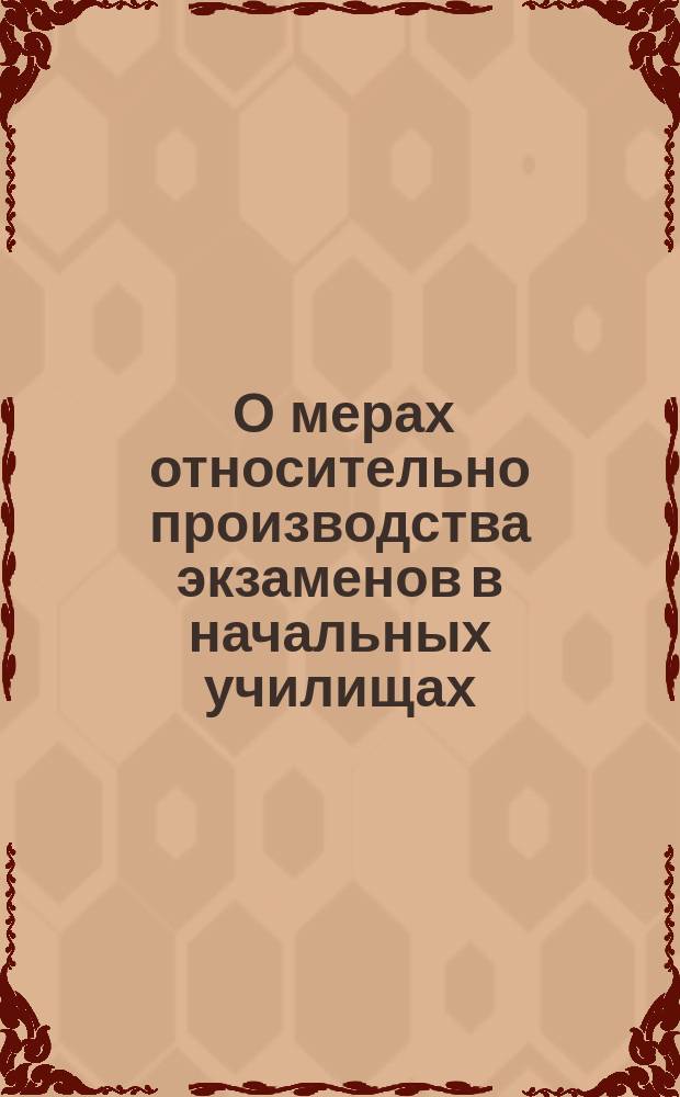 [О мерах относительно производства экзаменов в начальных училищах