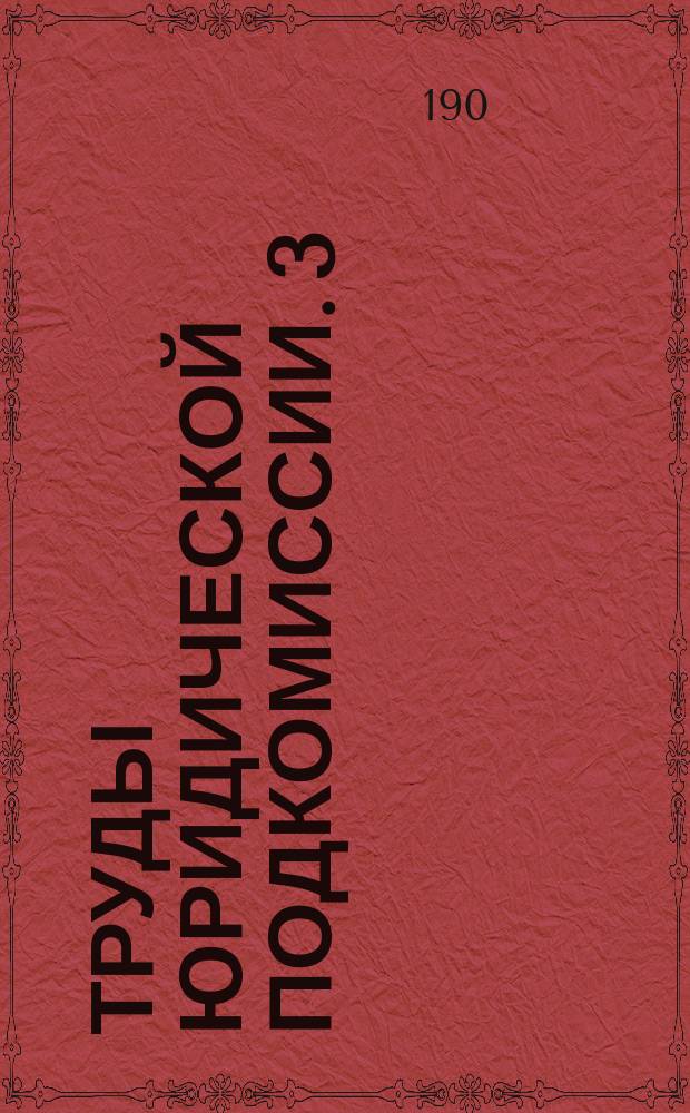 Труды Юридической подкомиссии. 3