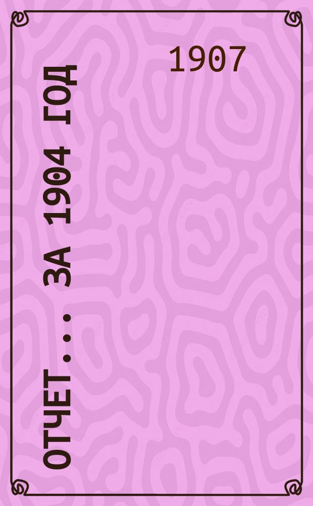 Отчет... ... за 1904 год