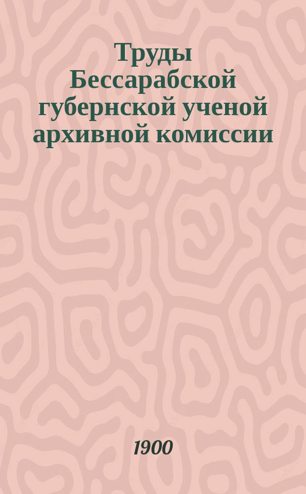 Труды Бессарабской губернской ученой архивной комиссии : Т. 1-3. Т. 1