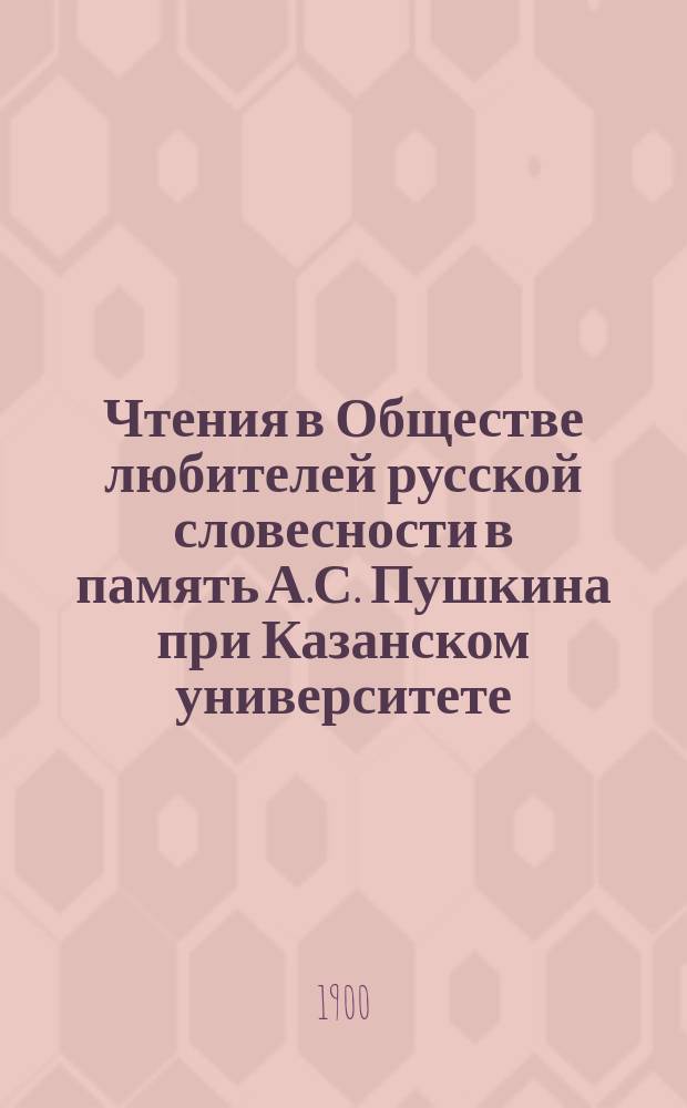 Чтения в Обществе любителей русской словесности в память А.С. Пушкина при Казанском университете : 1-25