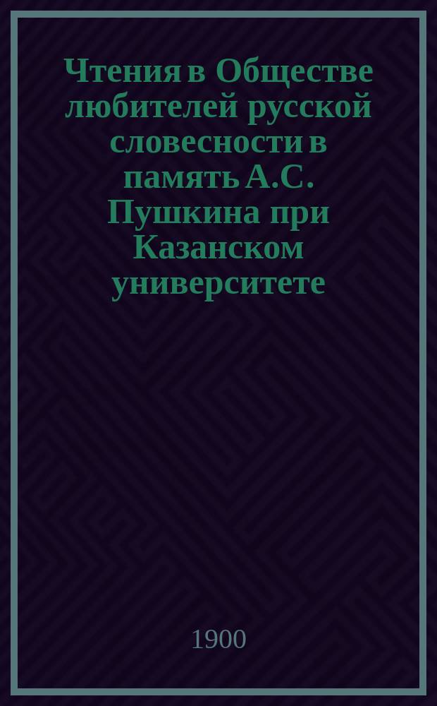Чтения в Обществе любителей русской словесности в память А.С. Пушкина при Казанском университете : 1-25. 7