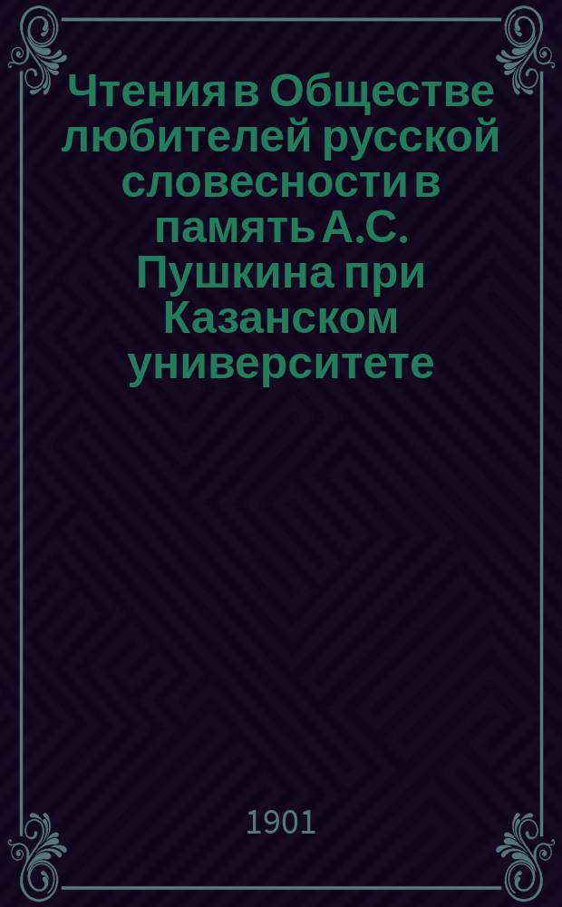 Чтения в Обществе любителей русской словесности в память А.С. Пушкина при Казанском университете : 1-25. 8 : 1900