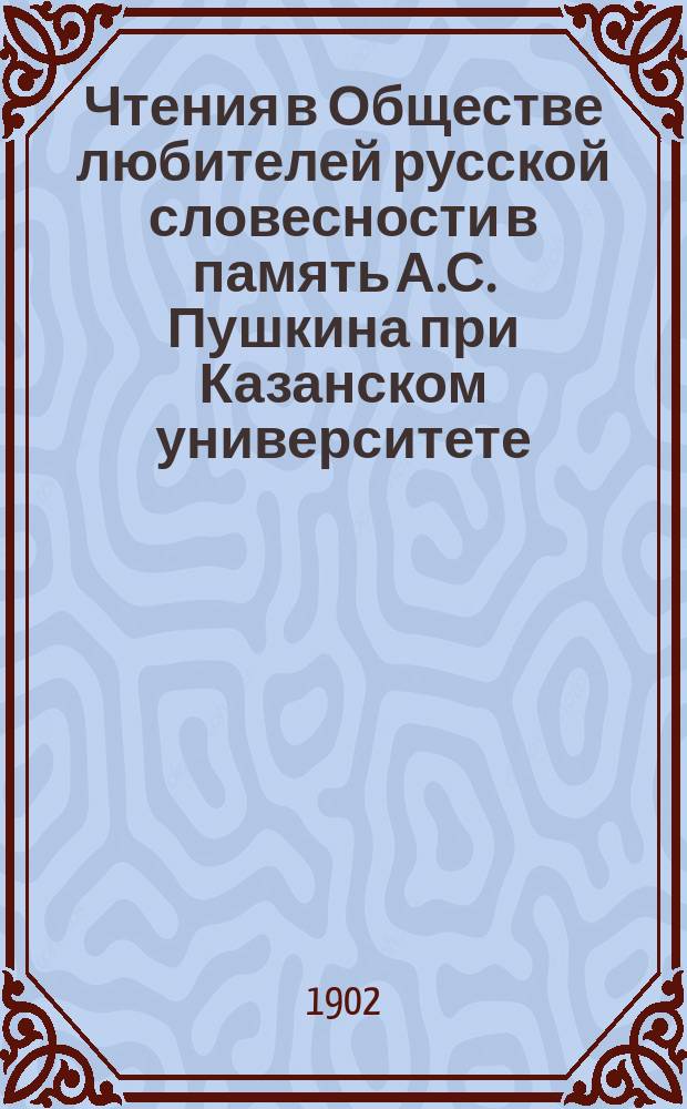 Чтения в Обществе любителей русской словесности в память А.С. Пушкина при Казанском университете : 1-25. 15 : 1901