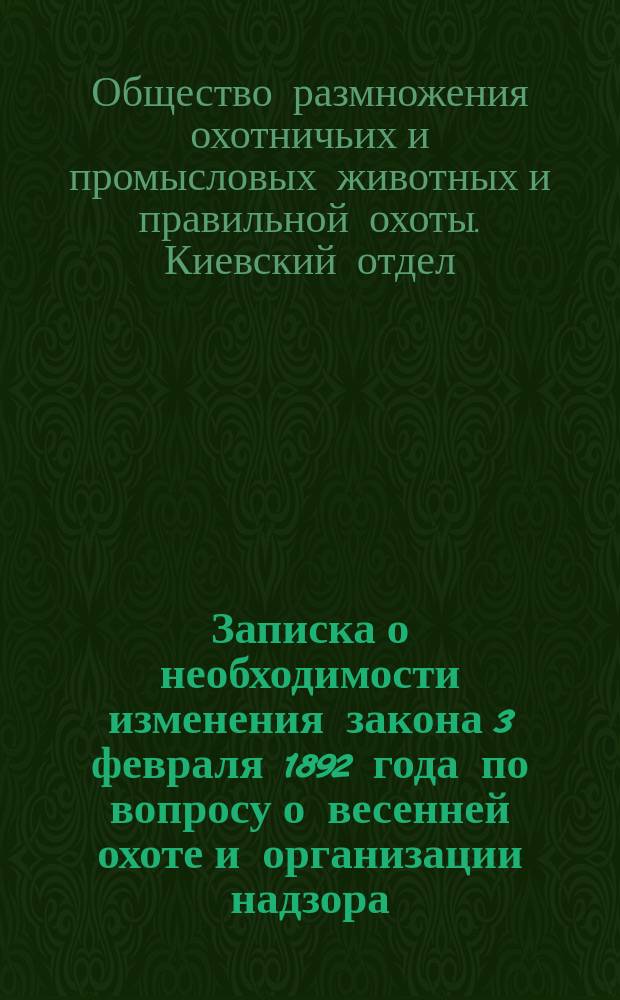 Записка о необходимости изменения закона 3 февраля 1892 года по вопросу о весенней охоте и организации надзора