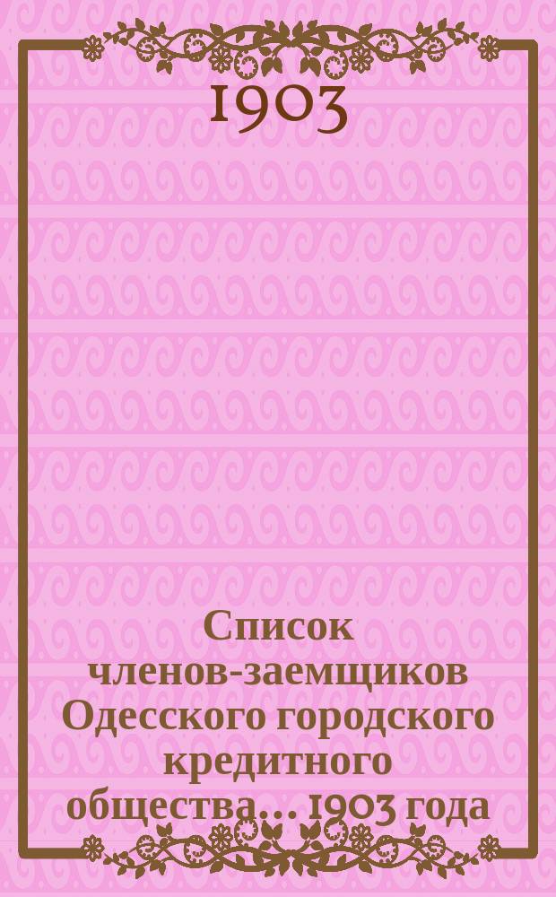 Список членов-заемщиков Одесского городского кредитного общества... ... 1903 года