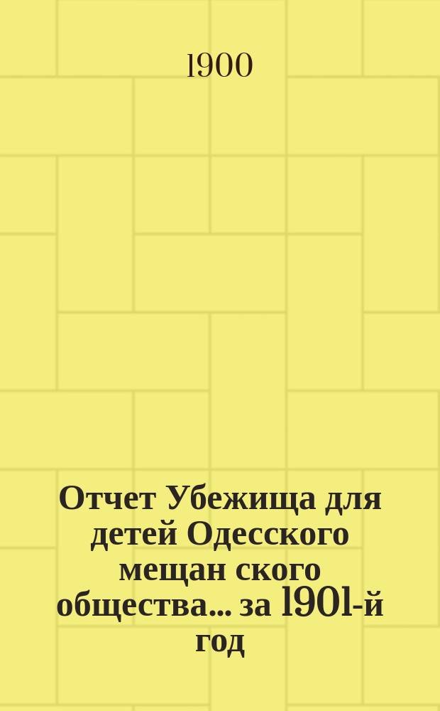 Отчет Убежища для детей Одесского мещан[ского] общества... ... за 1901-й год