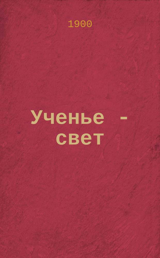 Ученье - свет : Книга для классного и внеклассного чтения для сельских начальных народных училищ, церковно-приходских школ, школ грамотности и домашнего чтения : В память 900-летия крещения Руси : Правописание по руководству Я.К. Грота