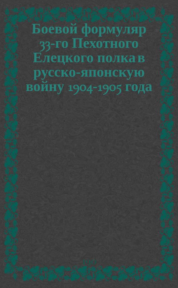 Боевой формуляр 33-го Пехотного Елецкого полка в русско-японскую войну 1904-1905 года