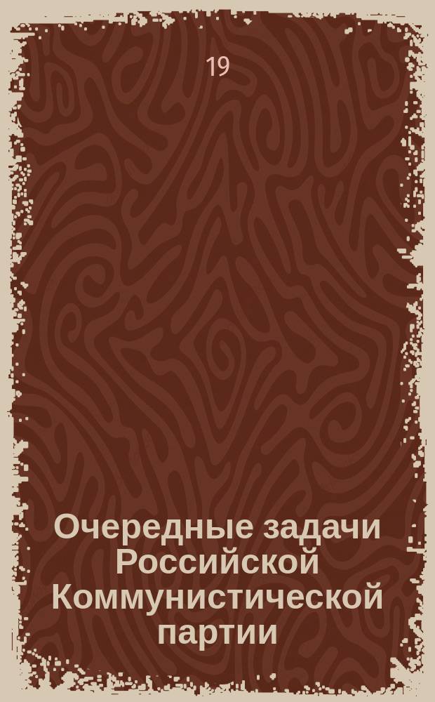 Очередные задачи Российской Коммунистической партии : Резолюции ЦК и ЦКК РКП и доклад т. Рыкова об экономич. политике