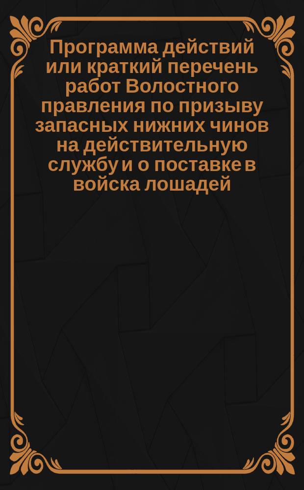 Программа действий или краткий перечень работ Волостного правления по призыву запасных нижних чинов на действительную службу и о поставке в войска лошадей