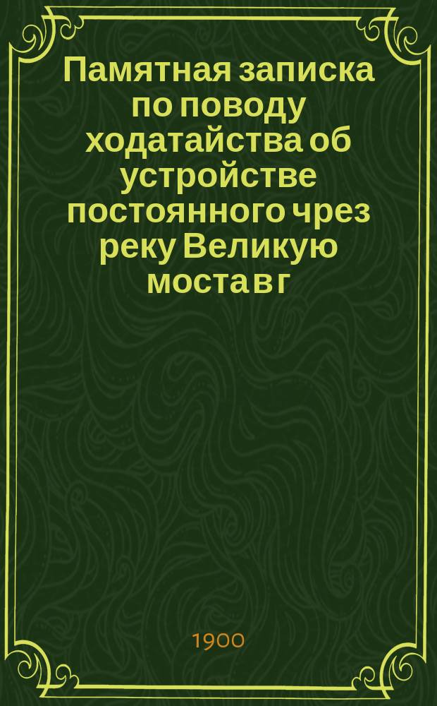 Памятная записка по поводу ходатайства об устройстве постоянного чрез реку Великую моста в г. Пскове