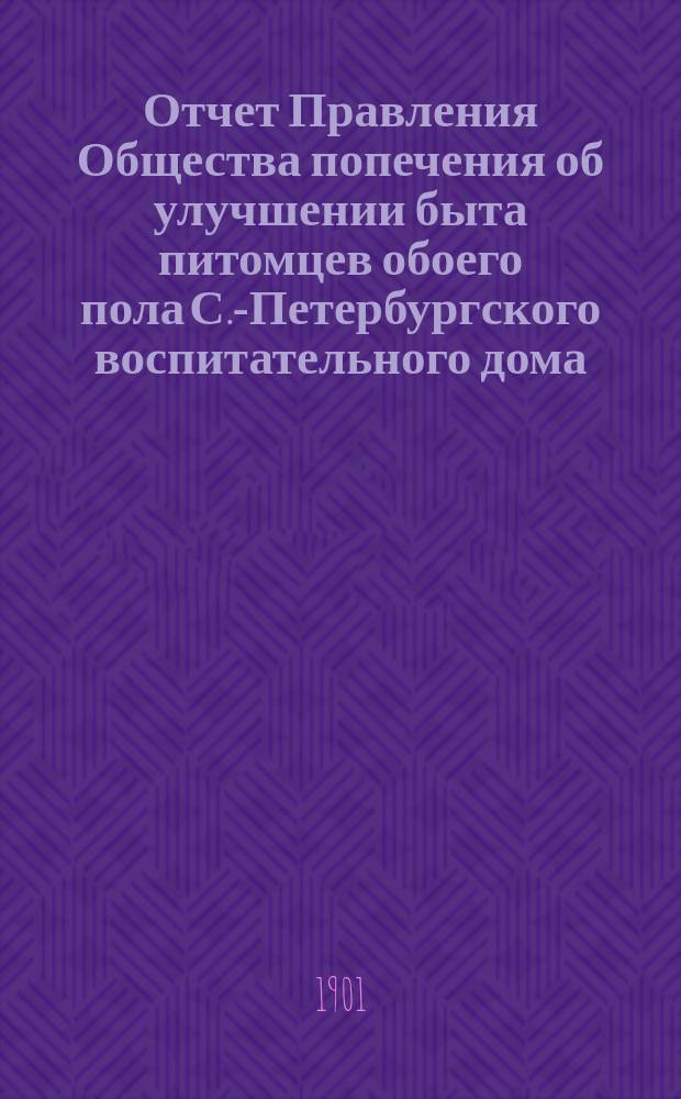 Отчет Правления Общества попечения об улучшении быта питомцев обоего пола С.-Петербургского воспитательного дома, вскармливаемых и воспитываемых в деревнях округов, расположенных по линии Николаевской железной дороги... ... за 1900 год