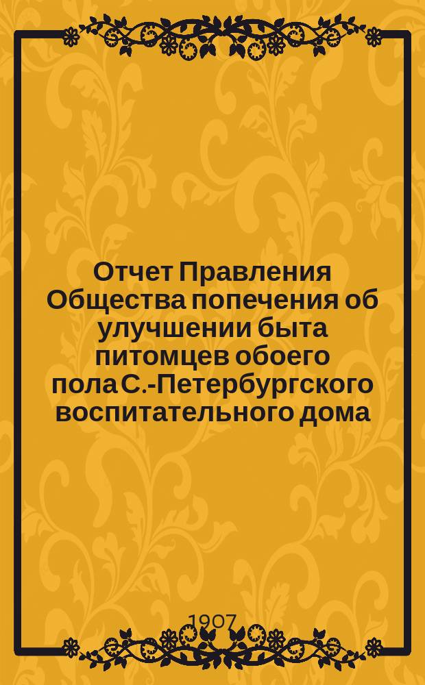 Отчет Правления Общества попечения об улучшении быта питомцев обоего пола С.-Петербургского воспитательного дома, вскармливаемых и воспитываемых в деревнях округов, расположенных по линии Николаевской железной дороги... ... за 1906 год. X год