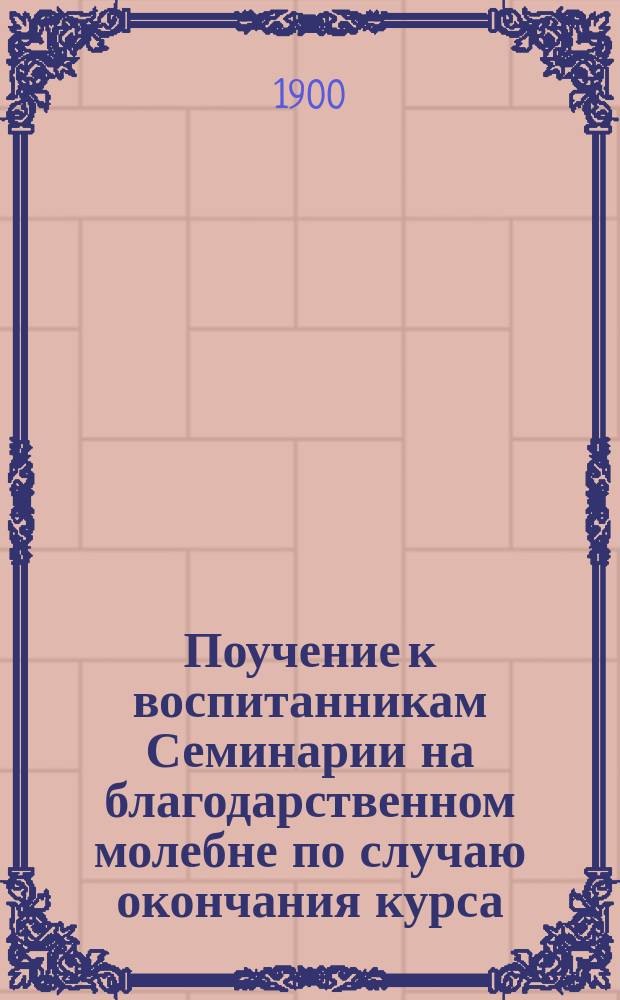 Поучение к воспитанникам Семинарии на благодарственном молебне по случаю окончания курса