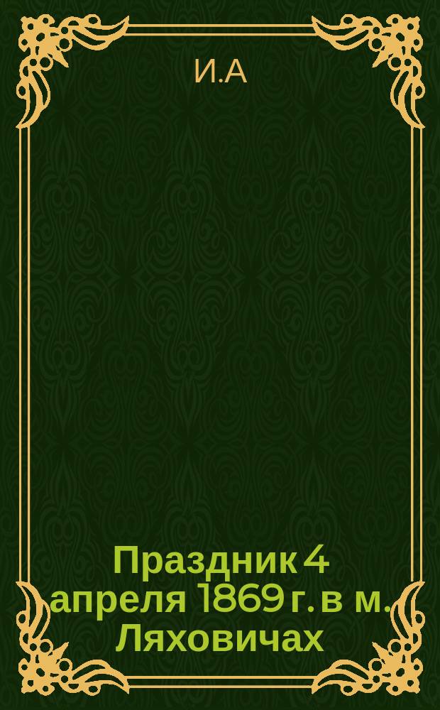 Праздник 4 апреля 1869 г. в м. Ляховичах (Минской губ. Слуцкого уезда)