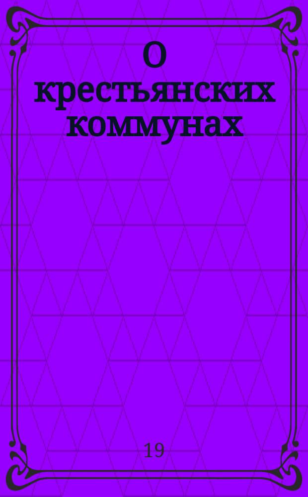 О крестьянских коммунах : (Разговор. большевика-коммуниста с крестьянином)