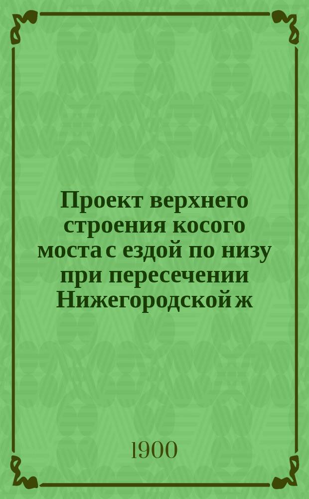 Проект верхнего строения косого моста с ездой по низу при пересечении Нижегородской ж. д. на 21 вер. Московской окружной жел. дор. отв. 20, 58 саж : Лист 1-4. Лист 2-й : Детали проезжей части