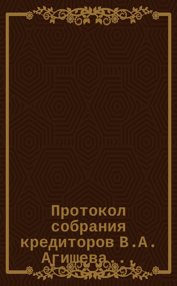 Протокол собрания кредиторов В.А. Агишева...