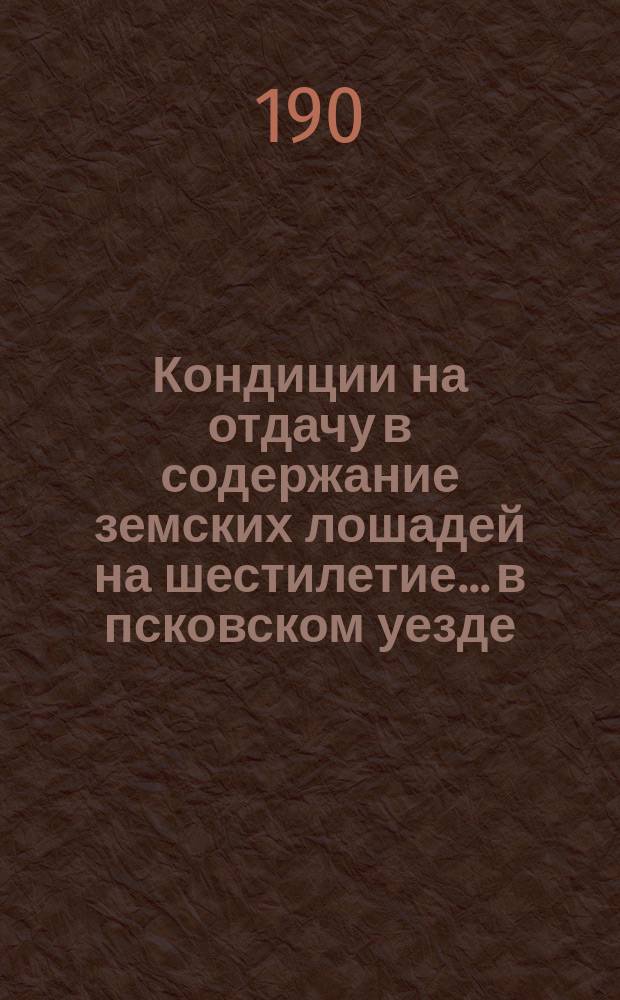Кондиции на отдачу в содержание земских лошадей на шестилетие... в псковском уезде
