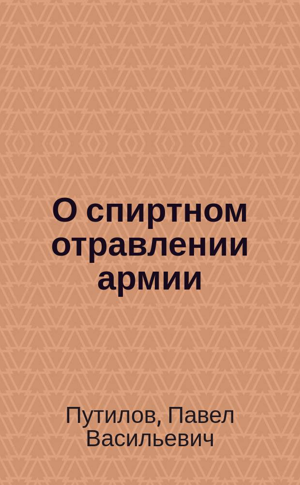 О спиртном отравлении армии : Бытовые причины этого : (№ 41 носологической табл.) : (Доклад Комис. по вопросу об алкоголизме)