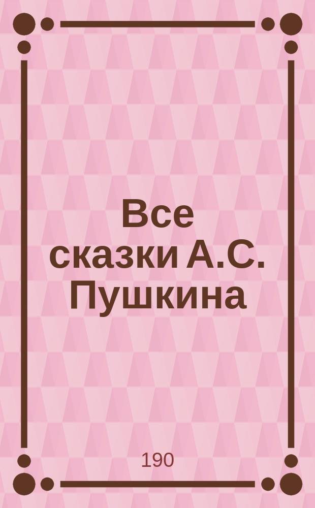 Все сказки А.С. Пушкина : С портр. автора и 5 ил