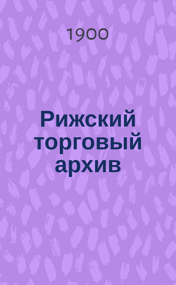 Рижский торговый архив : Изд. Рижск. биржевого комитета. Г. 27-41