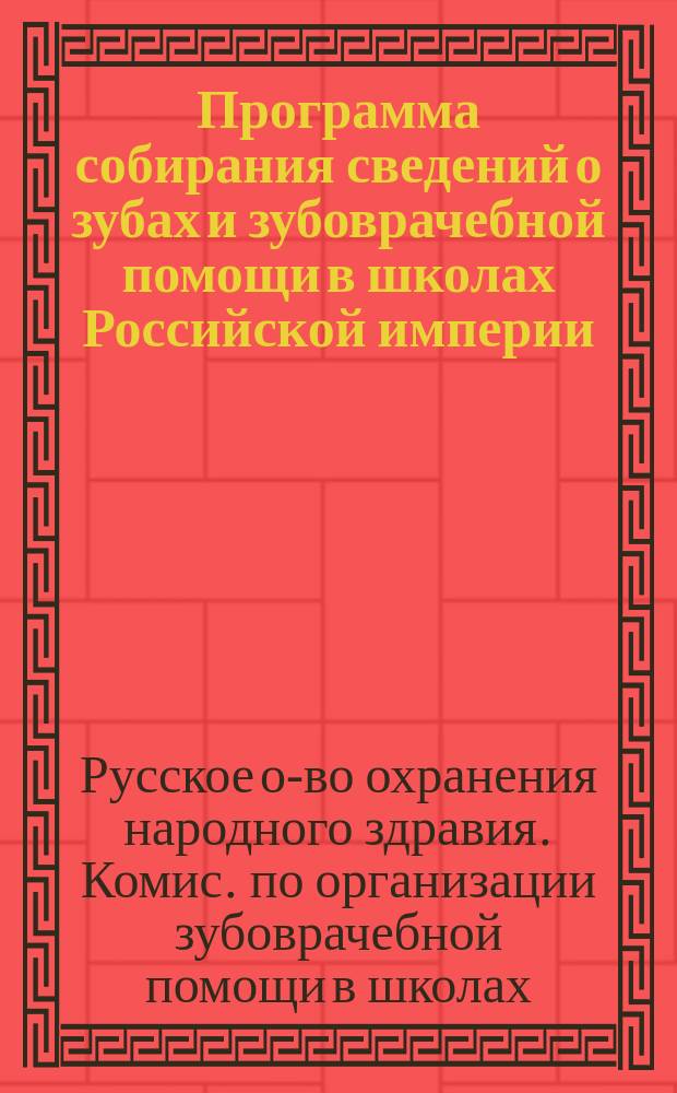 Программа собирания сведений о зубах и зубоврачебной помощи в школах Российской империи, от Комиссии по организации зубоврачебной помощи в школах, состоящей при IV Отделении Р. общества охр. нар. здравия