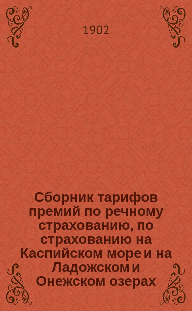 Сборник тарифов премий по речному страхованию, по страхованию на Каспийском море и на Ладожском и Онежском озерах : Изд. 1902 г