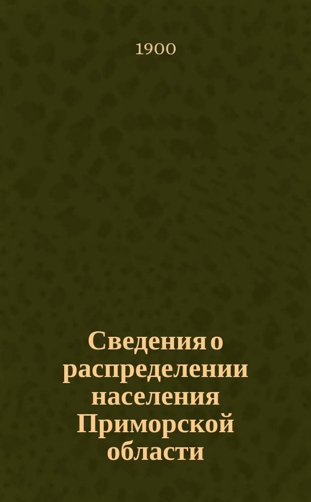 Сведения о распределении населения Приморской области : Сост. в Центр. стат. комитете М. В. Д. 14 июня 1900
