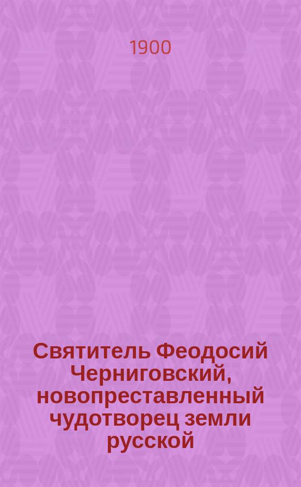 Святитель Феодосий Черниговский, новопреставленный чудотворец земли русской