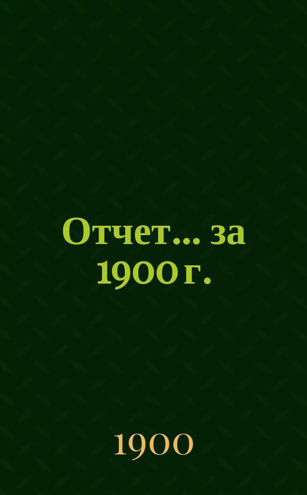 Отчет... ... за 1900 г.