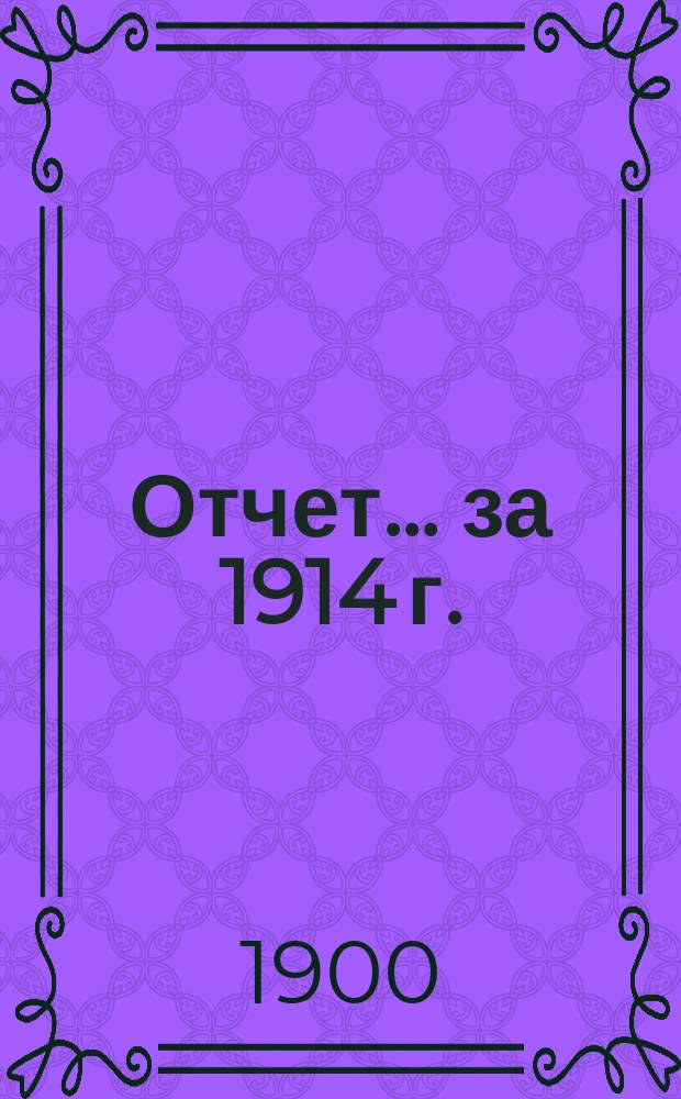 Отчет... ... за 1914 г.