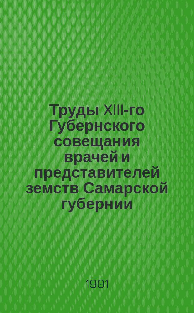 Труды XIII-го Губернского совещания врачей и представителей земств Самарской губернии : Ч. [1]-2. Ч. 2 : Доклады и материалы Совещания