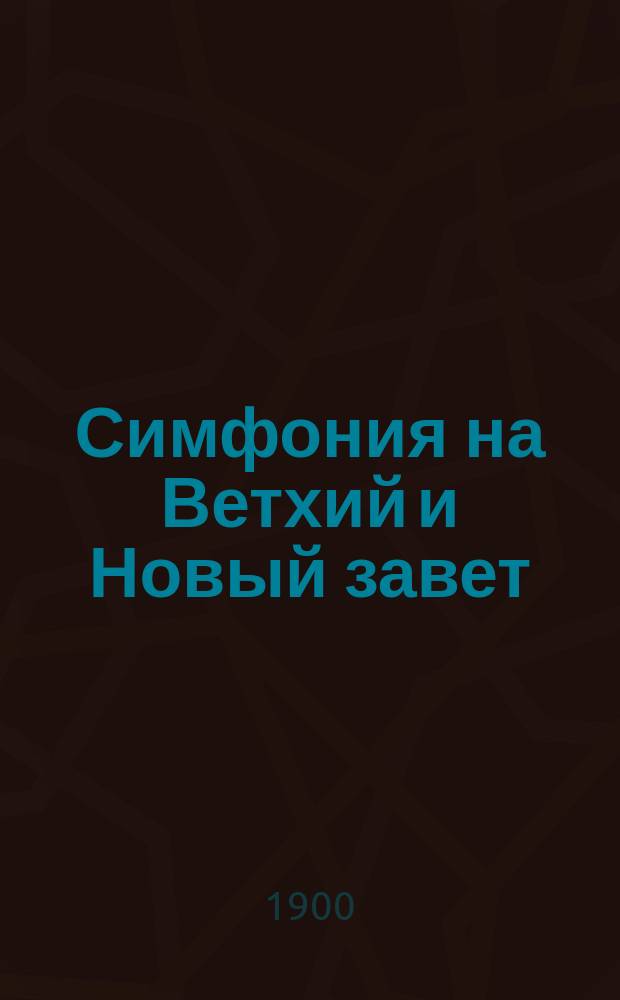 Симфония на Ветхий и Новый завет : Подробный алфавитный указатель слов и текстов на все канонические книги св. писания