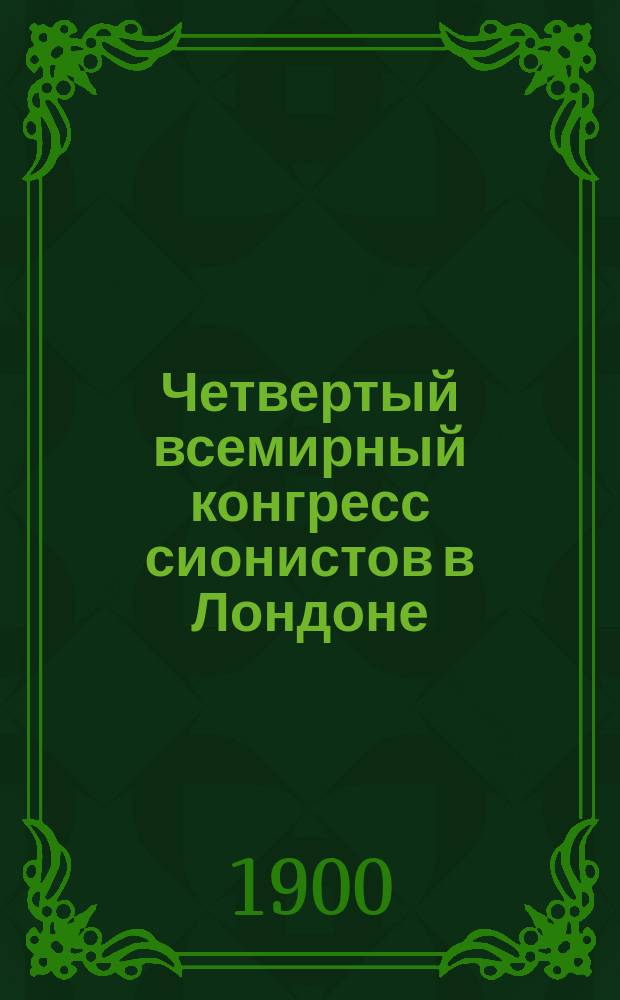 Четвертый всемирный конгресс сионистов в Лондоне : 31 июля / 13 авг. 1900 г. 3 авг. / 16 авг. : Полный отчет
