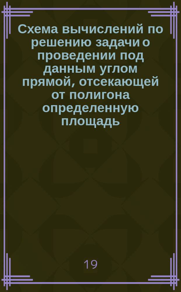 Схема вычислений по решению задачи о проведении под данным углом прямой, отсекающей от полигона определенную площадь